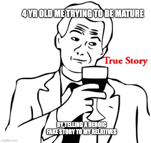 Have you ever tried thinking of this?????????????? | 4 YR OLD ME TRYING TO BE MATURE; BY TELLING A HEROIC FAKE STORY TO MY RELATIVES | image tagged in memes,true story | made w/ Imgflip meme maker
