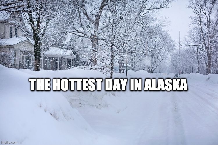 Alaska is always snowing | THE HOTTEST DAY IN ALASKA | image tagged in funny memes,relatable memes,winter,christmas | made w/ Imgflip meme maker