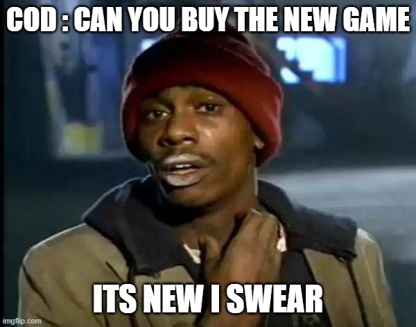 COS BE LIKE | COD : CAN YOU BUY THE NEW GAME; ITS NEW I SWEAR | image tagged in memes,y'all got any more of that | made w/ Imgflip meme maker