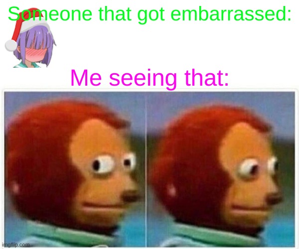 Monkey Puppet | Someone that got embarrassed:; Me seeing that: | image tagged in memes,monkey puppet | made w/ Imgflip meme maker