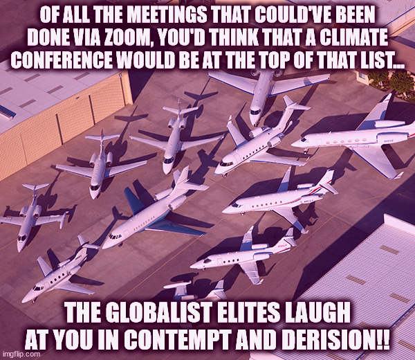 Globalists are mocking you | OF ALL THE MEETINGS THAT COULD'VE BEEN DONE VIA ZOOM, YOU'D THINK THAT A CLIMATE CONFERENCE WOULD BE AT THE TOP OF THAT LIST... THE GLOBALIST ELITES LAUGH AT YOU IN CONTEMPT AND DERISION!! | image tagged in clay lacy luxury jets | made w/ Imgflip meme maker