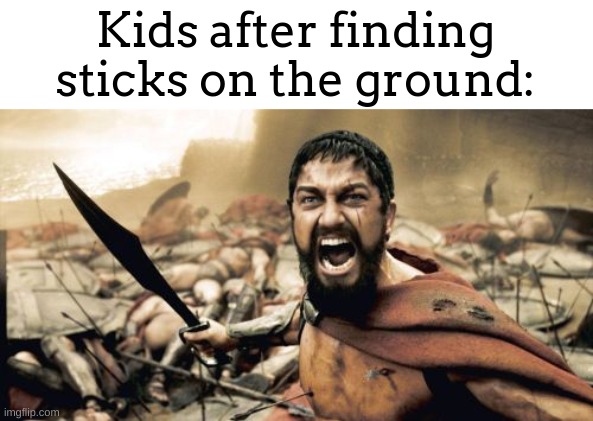 lol, teachers would NOT let us do it and it was so disappointing | Kids after finding sticks on the ground: | image tagged in memes,sparta leonidas,lol,stick,sword | made w/ Imgflip meme maker