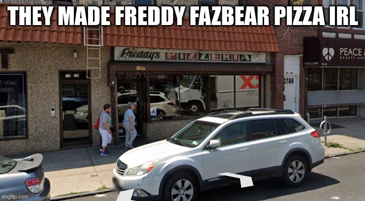 This is an actual place. | THEY MADE FREDDY FAZBEAR PIZZA IRL | image tagged in freddy fazbear | made w/ Imgflip meme maker