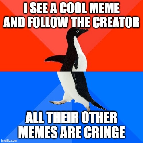 anyone relate? | I SEE A COOL MEME AND FOLLOW THE CREATOR; ALL THEIR OTHER MEMES ARE CRINGE | image tagged in memes,socially awesome awkward penguin,relatable,penguin | made w/ Imgflip meme maker