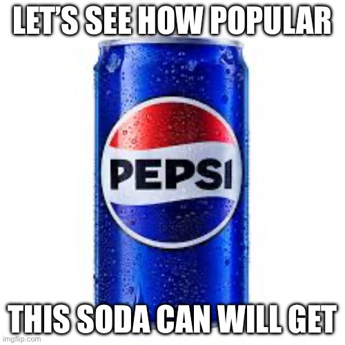 It’s just Pepsi | LET’S SEE HOW POPULAR; THIS SODA CAN WILL GET | image tagged in soda,popular | made w/ Imgflip meme maker