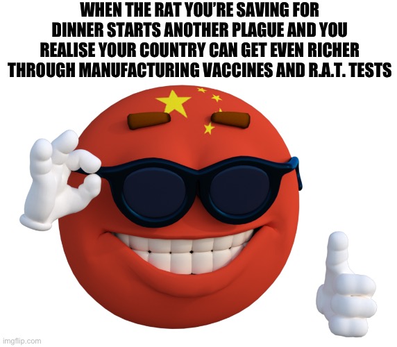 China Picardia | WHEN THE RAT YOU’RE SAVING FOR DINNER STARTS ANOTHER PLAGUE AND YOU REALISE YOUR COUNTRY CAN GET EVEN RICHER THROUGH MANUFACTURING VACCINES AND R.A.T. TESTS | image tagged in china picardia | made w/ Imgflip meme maker
