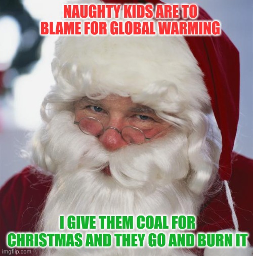 The Naughty Kids Keep Us Warm | NAUGHTY KIDS ARE TO BLAME FOR GLOBAL WARMING; I GIVE THEM COAL FOR CHRISTMAS AND THEY GO AND BURN IT | image tagged in santa claus,global warming,naughty,coal | made w/ Imgflip meme maker