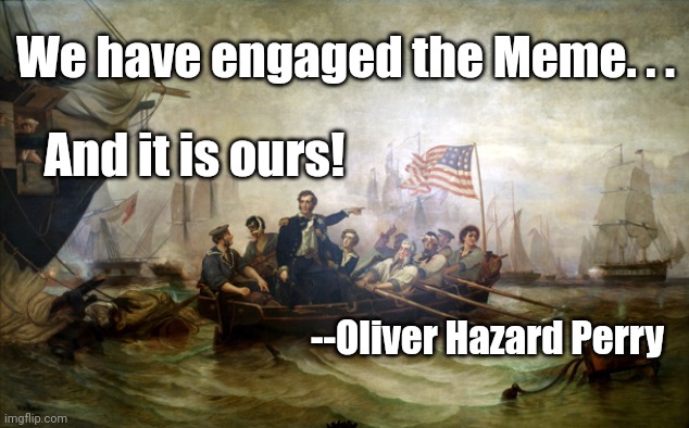 Battle of Meme Erie | And it is ours! We have engaged the Meme. . . --Oliver Hazard Perry | image tagged in commemedore perry,history,murica,america,american flag,usa | made w/ Imgflip meme maker