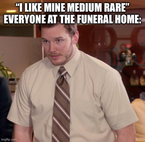 Monthly meme | “I LIKE MINE MEDIUM RARE”
EVERYONE AT THE FUNERAL HOME: | image tagged in memes,afraid to ask andy | made w/ Imgflip meme maker