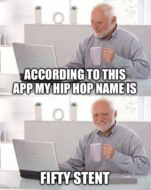 Hide the Pain Harold | ACCORDING TO THIS APP MY HIP HOP NAME IS; FIFTY STENT | image tagged in memes,hide the pain harold,hip hop,rap,50 cent,terrible puns | made w/ Imgflip meme maker