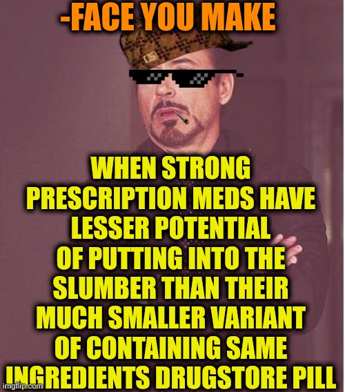 -I can't sleep right in time, wth? | -FACE YOU MAKE; WHEN STRONG PRESCRIPTION MEDS HAVE LESSER POTENTIAL OF PUTTING INTO THE SLUMBER THAN THEIR MUCH SMALLER VARIANT OF CONTAINING SAME INGREDIENTS DRUGSTORE PILL | image tagged in memes,face you make robert downey jr,prescription,meds,one does not simply do drugs,hey you going to sleep | made w/ Imgflip meme maker