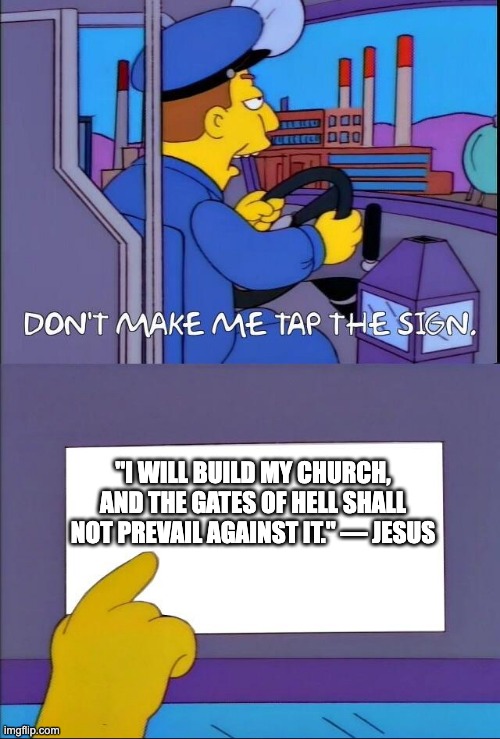 gates of hell | "I WILL BUILD MY CHURCH, AND THE GATES OF HELL SHALL NOT PREVAIL AGAINST IT." — JESUS | image tagged in don't make me tap the sign,gates of hell,jesus,christian | made w/ Imgflip meme maker