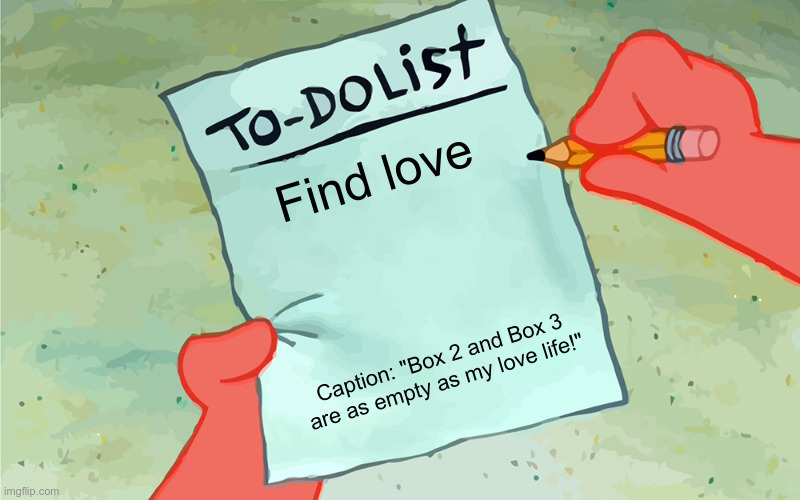 patrick to do list actually blank | Find love; Caption: "Box 2 and Box 3 are as empty as my love life!" | image tagged in patrick to do list actually blank | made w/ Imgflip meme maker