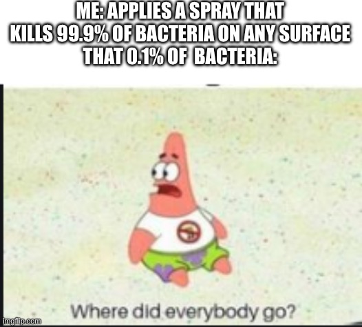 They’re just confused but alive | ME: APPLIES A SPRAY THAT KILLS 99.9% OF BACTERIA ON ANY SURFACE
THAT 0.1% OF  BACTERIA: | image tagged in alone patrick,bacteria,cleaning | made w/ Imgflip meme maker