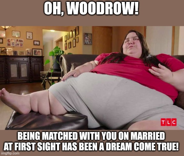 OH, WOODROW! BEING MATCHED WITH YOU ON MARRIED AT FIRST SIGHT HAS BEEN A DREAM COME TRUE! | made w/ Imgflip meme maker
