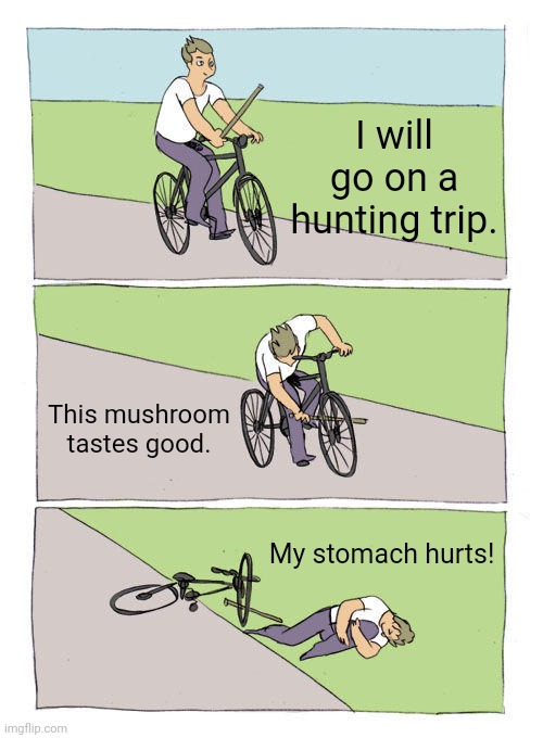 Bike Fall | I will go on a hunting trip. This mushroom tastes good. My stomach hurts! | image tagged in memes,hunt,forest | made w/ Imgflip meme maker