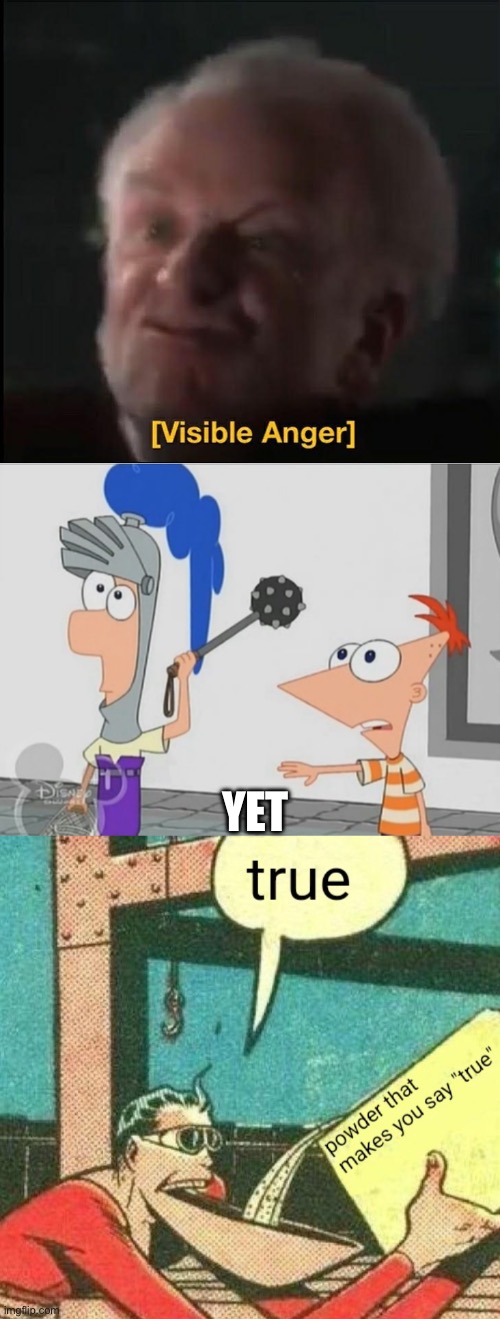 YET | image tagged in visible anger,not yet ferb,powder that makes you say true | made w/ Imgflip meme maker