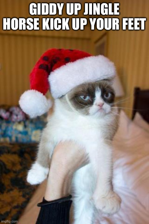 It’s Christmas again | GIDDY UP JINGLE HORSE KICK UP YOUR FEET | image tagged in memes,grumpy cat christmas,grumpy cat,merry christmas,bah humbug | made w/ Imgflip meme maker