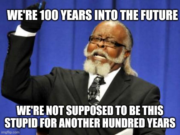 too damn high | WE'RE 100 YEARS INTO THE FUTURE; WE'RE NOT SUPPOSED TO BE THIS STUPID FOR ANOTHER HUNDRED YEARS | image tagged in memes,too damn high,stupid,future | made w/ Imgflip meme maker