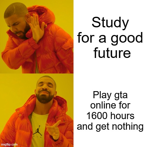 Drake Hotline Bling Meme | Study for a good  future; Play gta online for 1600 hours and get nothing | image tagged in memes,drake hotline bling,gta online,gta 5,video games,gaming | made w/ Imgflip meme maker