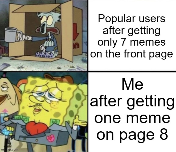 Yo, I'm famous! | Popular users after getting only 7 memes on the front page; Me after getting one meme on page 8 | image tagged in poor squidward vs rich spongebob,memes,funny,spongebob,relatable,why are you reading this | made w/ Imgflip meme maker