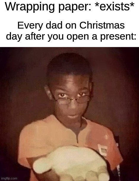 I'll just be taking that.... | Wrapping paper: *exists*; Every dad on Christmas day after you open a present: | image tagged in holding out hand,memes,funny,christmas,christmas memes,christmas presents | made w/ Imgflip meme maker