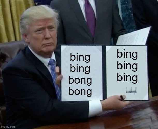 this is literally a quote from donald trump | bing bing bong bong; bing bing bing | image tagged in trump bill signing,bing,bong,donald trump,ha ha tags go brr | made w/ Imgflip meme maker
