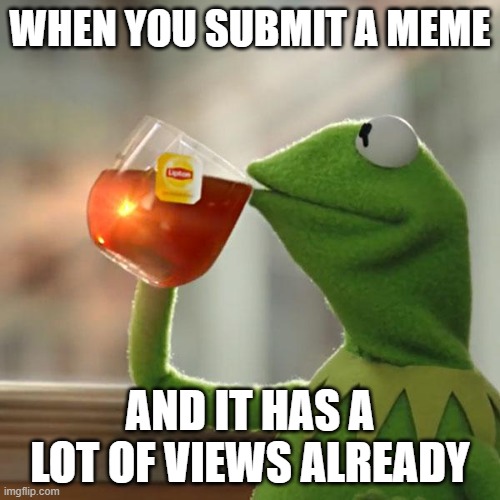 But That's None Of My Business | WHEN YOU SUBMIT A MEME; AND IT HAS A LOT OF VIEWS ALREADY | image tagged in memes,but that's none of my business,kermit the frog | made w/ Imgflip meme maker