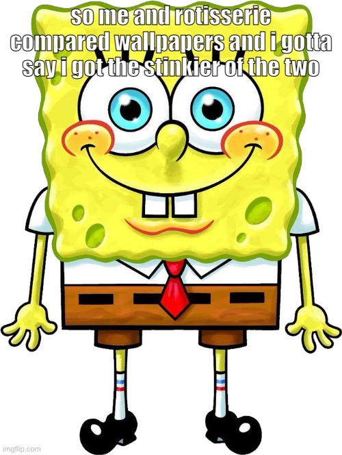 I'm Spongebob! | so me and rotisserie compared wallpapers and i gotta say i got the stinkier of the two | image tagged in i'm spongebob | made w/ Imgflip meme maker