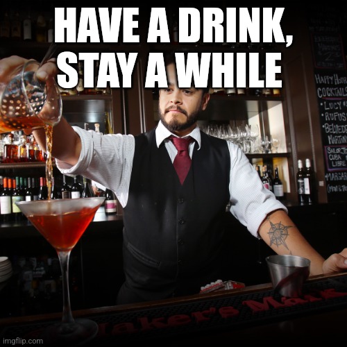 Pouring Bartender | HAVE A DRINK, STAY A WHILE | image tagged in pouring bartender | made w/ Imgflip meme maker