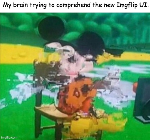 Why? | My brain trying to comprehend the new Imgflip UI: | image tagged in glitchy mickey,disney,mickey mouse,glitch,imgflip,users | made w/ Imgflip meme maker