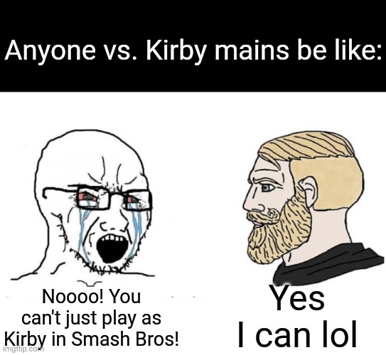 Kirby mains in a nutshell | Anyone vs. Kirby mains be like:; Yes I can lol; Noooo! You can't just play as Kirby in Smash Bros! | image tagged in soyboy vs yes chad,memes,kirby,super smash bros | made w/ Imgflip meme maker