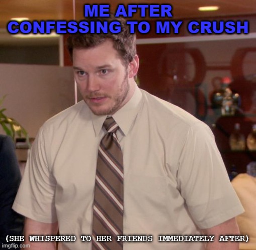 IYSYS | ME AFTER CONFESSING TO MY CRUSH; (SHE WHISPERED TO HER FRIENDS IMMEDIATELY AFTER) | image tagged in memes,afraid to ask andy | made w/ Imgflip meme maker