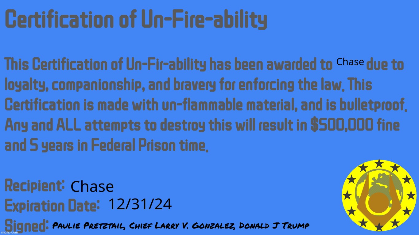 Chase's Un-Fire-Able Certification | Chase; Chase; 12/31/24; Paulie Pretztail, Chief Larry V. Gonzalez, Donald J Trump | image tagged in certification of un-fire-ability | made w/ Imgflip meme maker