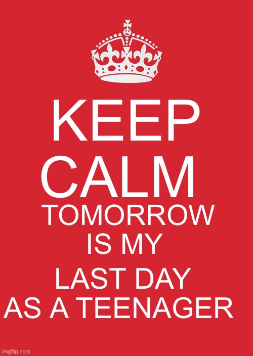 Tomorrow is my last day as a teenager | KEEP CALM; TOMORROW IS MY; LAST DAY AS A TEENAGER | image tagged in memes,keep calm and carry on red | made w/ Imgflip meme maker