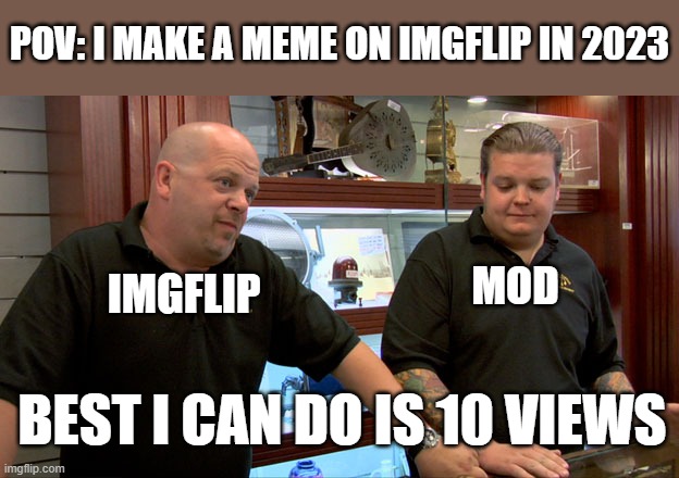 sucks | POV: I MAKE A MEME ON IMGFLIP IN 2023; MOD; IMGFLIP; BEST I CAN DO IS 10 VIEWS | image tagged in pawn stars best i can do,memes,pawn stars | made w/ Imgflip meme maker