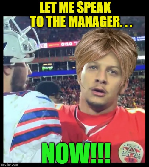 Such a Karen... | LET ME SPEAK
     TO THE MANAGER. . . NOW!!! | image tagged in nfl,nfl memes,nfl football,kansas city chiefs,buffalo bills,football | made w/ Imgflip meme maker