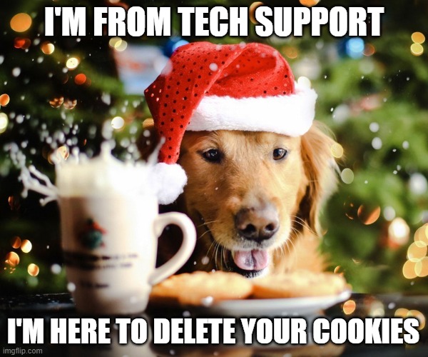 Delete your Cookies | I'M FROM TECH SUPPORT; I'M HERE TO DELETE YOUR COOKIES | image tagged in christmas,christmas memes,dog memes,funny dog memes | made w/ Imgflip meme maker