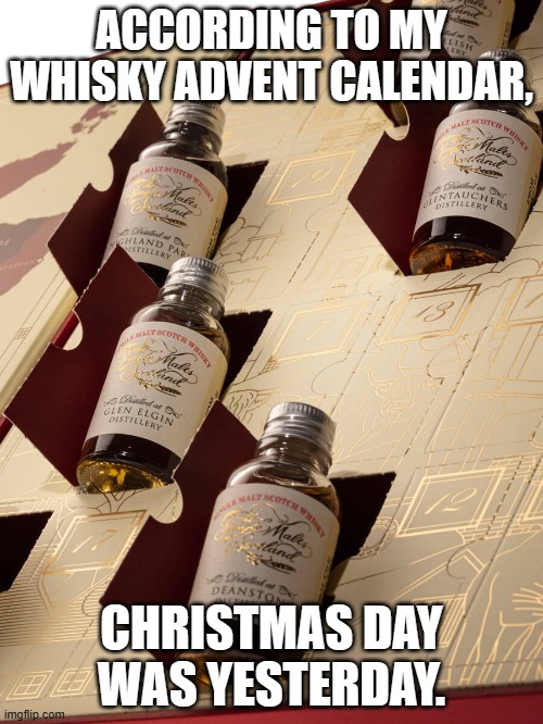 ADVENT CALENDAR | ACCORDING TO MY WHISKY ADVENT CALENDAR, CHRISTMAS DAY WAS YESTERDAY. | image tagged in scotland | made w/ Imgflip meme maker