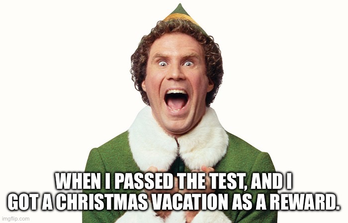 Buddy The Elf Excited | WHEN I PASSED THE TEST, AND I GOT A CHRISTMAS VACATION AS A REWARD. | image tagged in buddy the elf excited,exam,christmas | made w/ Imgflip meme maker