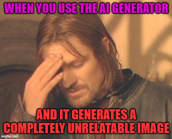 Frustrated Boromir Meme | WHEN YOU USE THE AI GENERATOR; AND IT GENERATES A COMPLETELY UNRELATABLE IMAGE | image tagged in memes,frustrated boromir | made w/ Imgflip meme maker