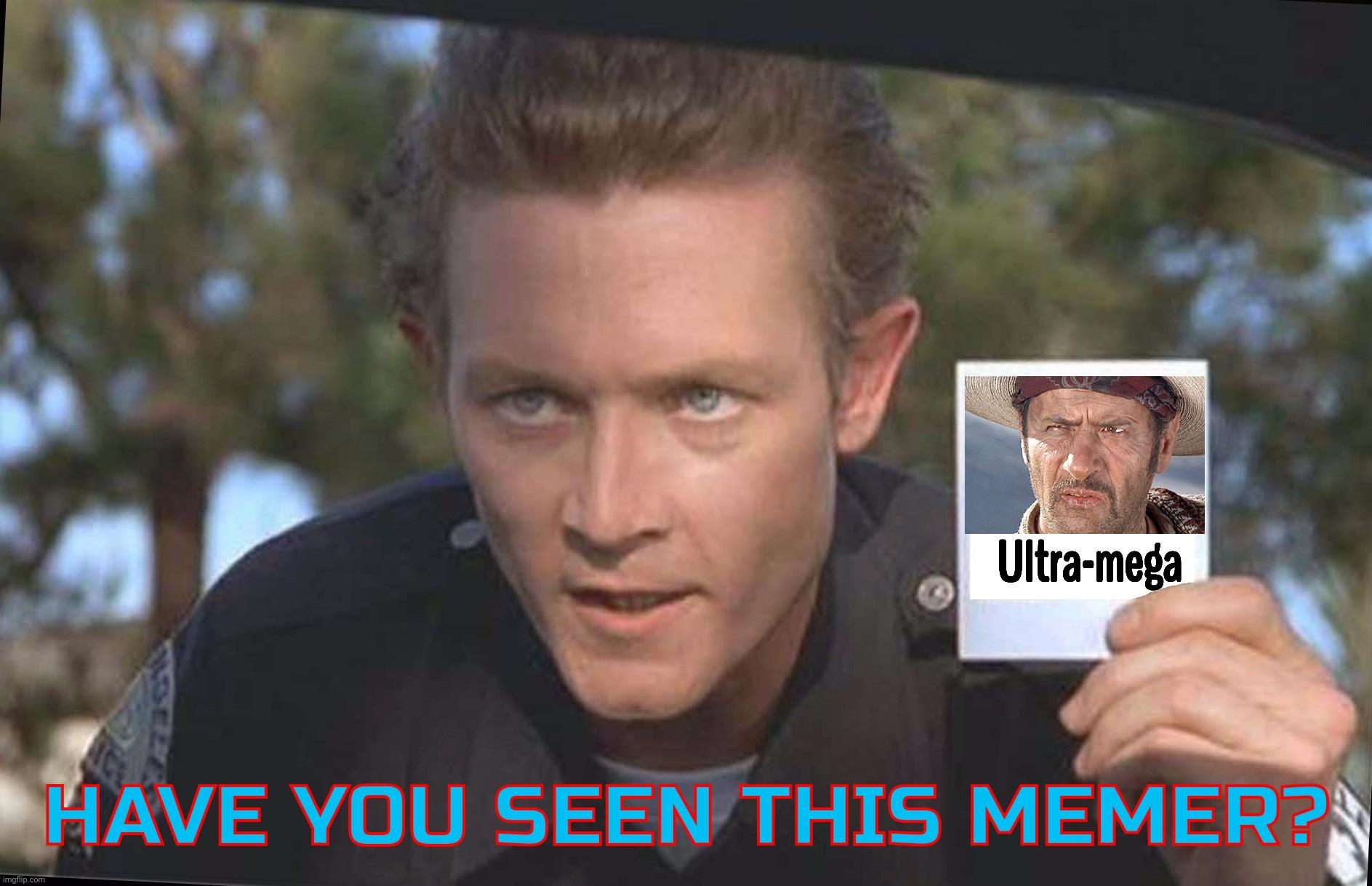 Gone again | Ultra-mega; HAVE YOU SEEN THIS MEMER? | image tagged in have you seen | made w/ Imgflip meme maker