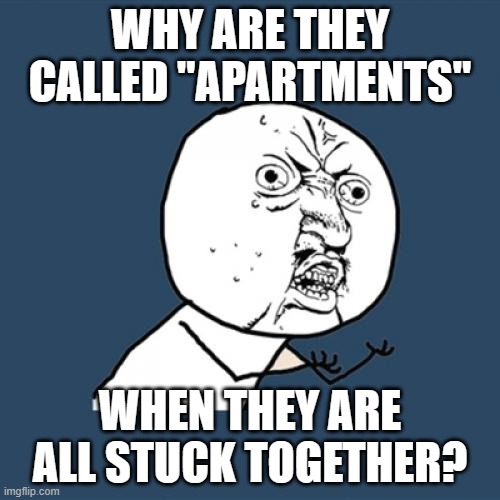It don't make sense! | WHY ARE THEY CALLED "APARTMENTS"; WHEN THEY ARE ALL STUCK TOGETHER? | image tagged in memes,y u no,apartment,shower thoughts,mind blown,you had one job | made w/ Imgflip meme maker