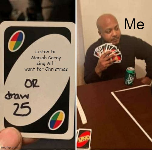 UNO Draw 25 Cards | Me; Listen to  Mariah Carey sing All i want for Christmas | image tagged in memes,uno draw 25 cards | made w/ Imgflip meme maker
