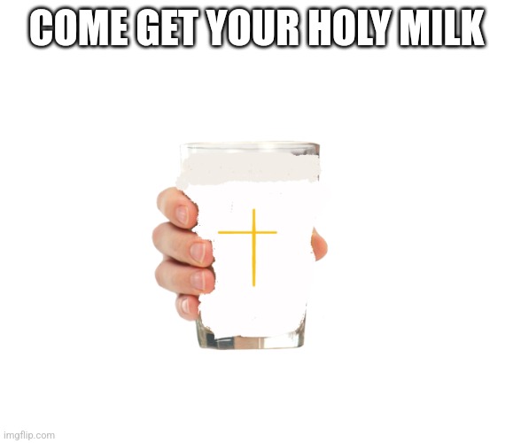 Holy milk | COME GET YOUR HOLY MILK | image tagged in holy milk | made w/ Imgflip meme maker