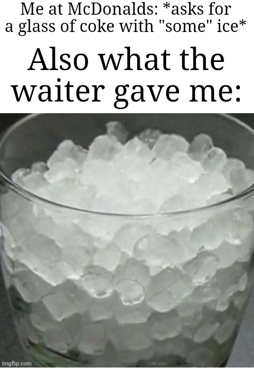 You knew the Mcpickle, now meet the Mcice | Me at McDonalds: *asks for a glass of coke with "some" ice*; Also what the waiter gave me: | image tagged in memes,ice,glass,coke,relatable memes,funny | made w/ Imgflip meme maker