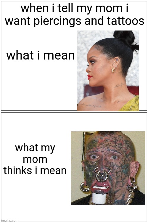 Blank Comic Panel 1x2 | when i tell my mom i want piercings and tattoos; what i mean; what my mom thinks i mean | image tagged in memes,blank comic panel 1x2,piercings,tattoos,tattoo,bad tattoos | made w/ Imgflip meme maker