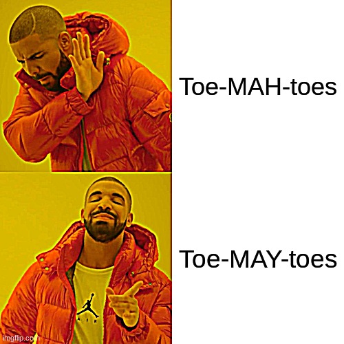 pretending that youre british is not cool bud | Toe-MAH-toes; Toe-MAY-toes | image tagged in memes,drake hotline bling,funny,tomatoes,tomato,pronunciation | made w/ Imgflip meme maker