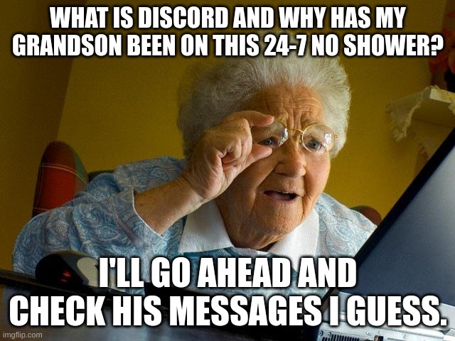 Grandma NOOOOOOO!! | WHAT IS DISCORD AND WHY HAS MY GRANDSON BEEN ON THIS 24-7 NO SHOWER? I'LL GO AHEAD AND CHECK HIS MESSAGES I GUESS. | image tagged in memes,grandma finds the internet | made w/ Imgflip meme maker