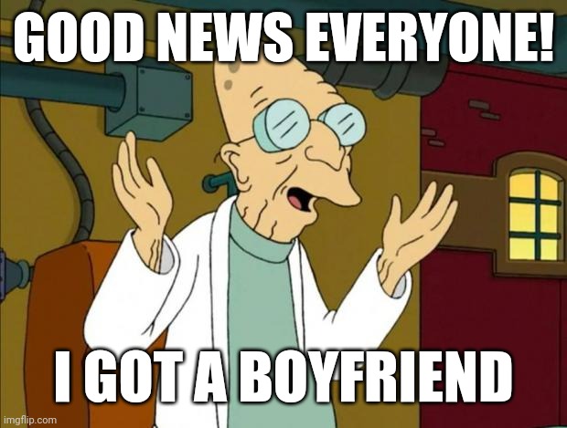 Yes i'm gay | GOOD NEWS EVERYONE! I GOT A BOYFRIEND | image tagged in professor farnsworth good news everyone | made w/ Imgflip meme maker